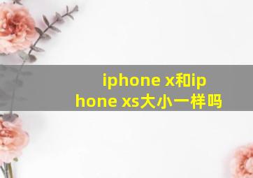 iphone x和iphone xs大小一样吗